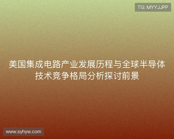 美国集成电路产业发展历程与全球半导体技术竞争格局分析探讨前景